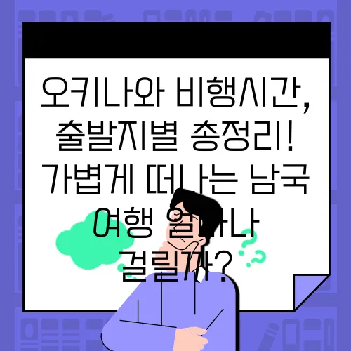 오키나와 비행시간, 출발지별 총정리! 가볍게 떠나는 남국 여행 얼마나 걸릴까?