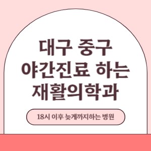 대구 중구 야간진료 늦게까지 진료 하는 재활의학과 병원 (18시 이후 지금 진료 중인 병원