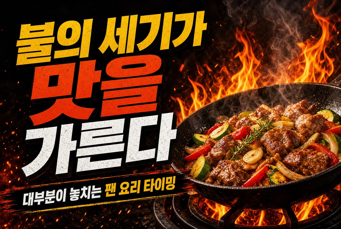 불의 세기가 맛을 가른다? 대부분이 놓치는 팬 요리 타이밍