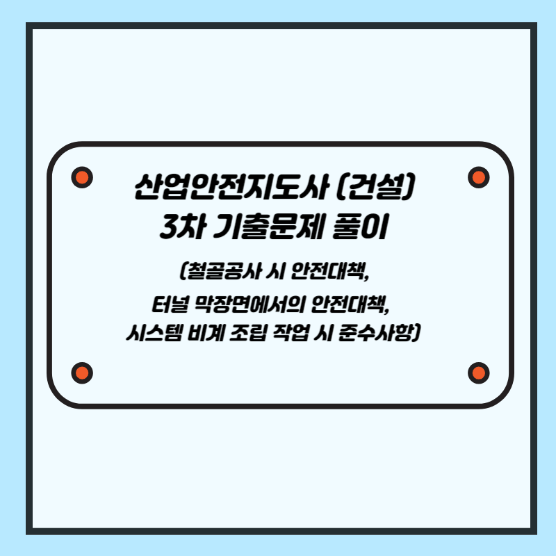 산업안전지도사 (건설)3차 기출문제 풀이&nbsp;(철골공사 시 안전대책, 터널 막장면에서의 안전대책, 시스템 비계 조립 작업 시 준수사항)