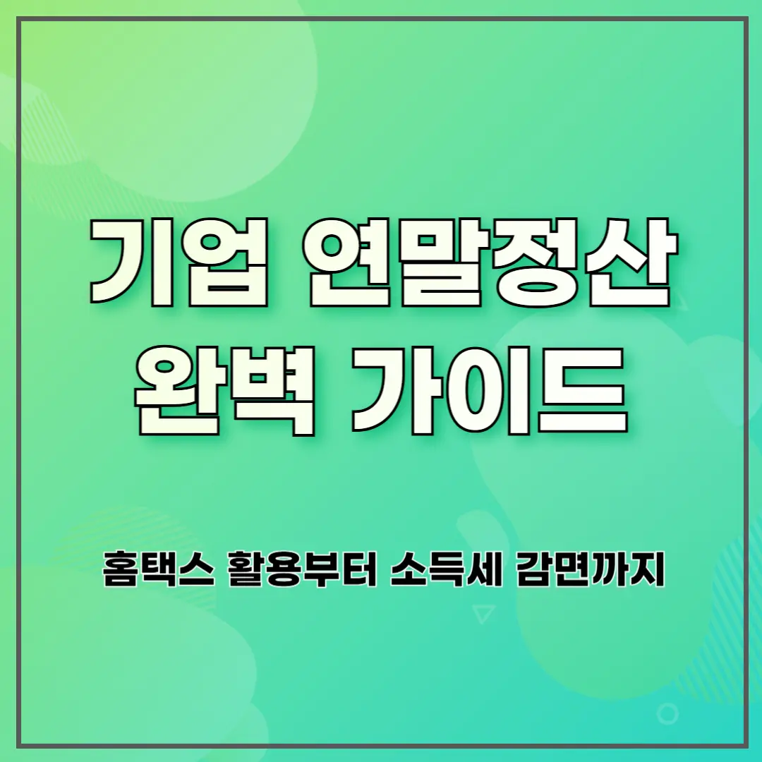 기업 연말정산 완벽 가이드: 홈택스 활용부터 소득세 감면까지
