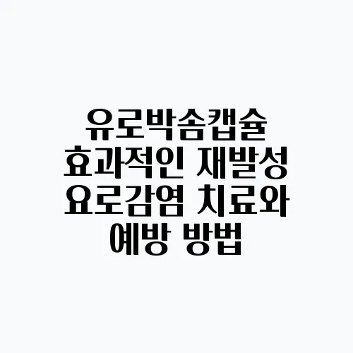 유로박솜캡슐 효과적인 재발성 요로감염 치료와 예방 방법