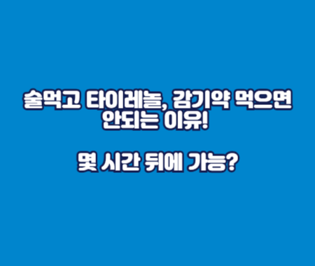술먹고 타이레놀, 감기약 먹으면 안되는 이유! 몇 시간 뒤에 가능?