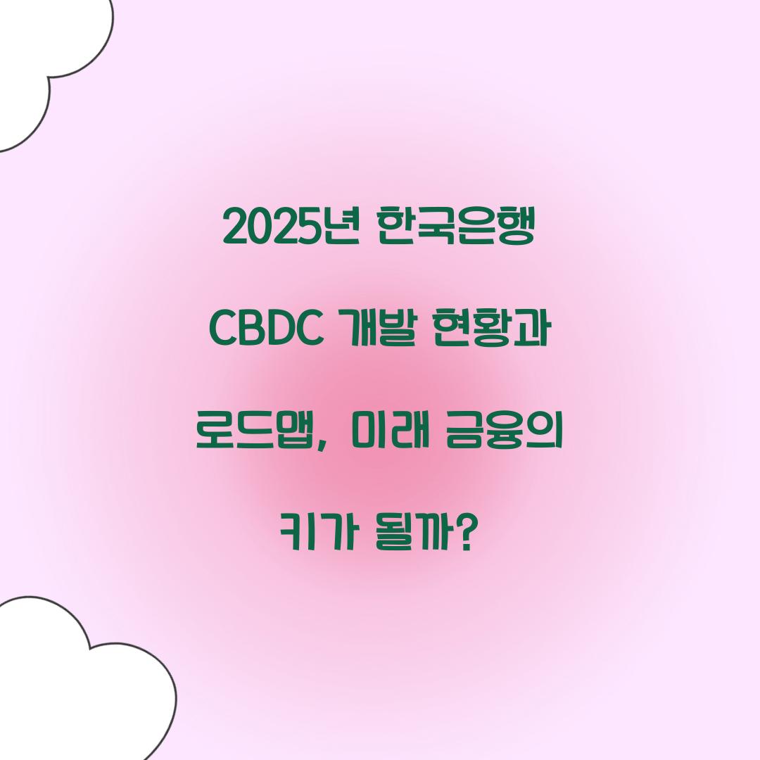 2025년 한국은행 CBDC 개발 현황과 로드맵