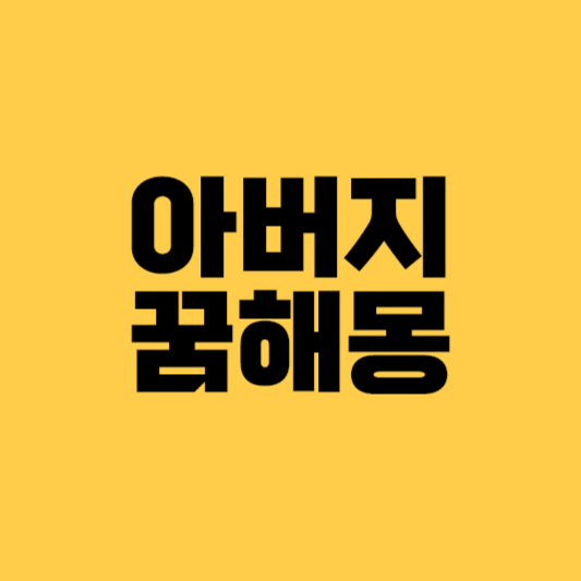 아빠꿈해몽 아빠꿈 아버지꿈 아버지꿈해몽 아빠죽는꿈 돌아가신아버지꿈 아빠돌아가시는꿈