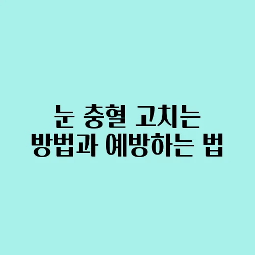 눈 충혈 고치는 방법과 예방하는 법