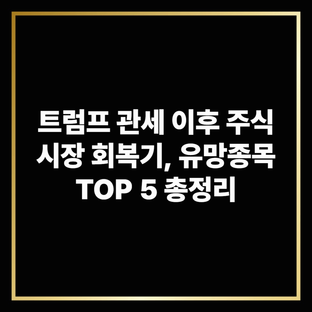트럼프 관세 이후 주식시장 회복기, 유망종목 TOP 5 총정리