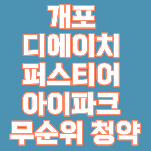 개포 디에이치 퍼스티어 아이파크 무순위 청약 시작