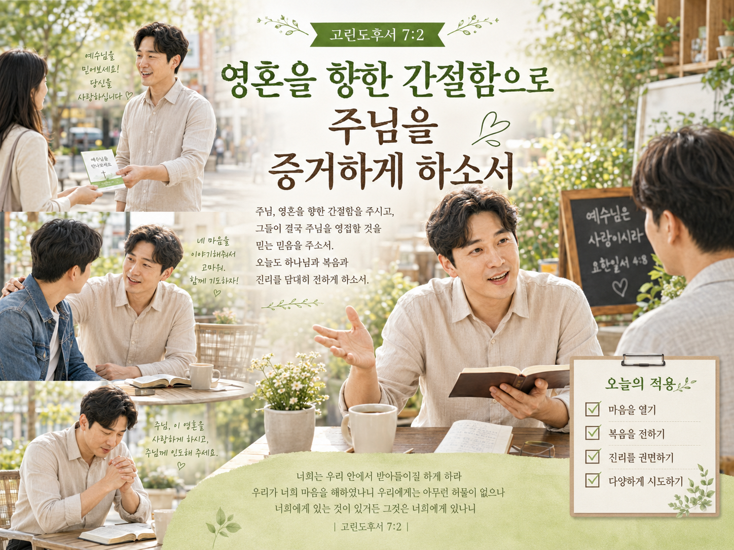 고후 7:2 말씀에서 영혼을 향한 간절함과 그들이 결국에 주님을 영접할 것에 대한 믿음을 가지고 살아가는 삶이 되어야 함을 나타내며, 그들이 하나님과 복음과 진리를 알 것을 강하게 권면하는 것을 도전이 되었고, 저도 주님을 증거하는 시도를 다양하게 하는 모습입니다.