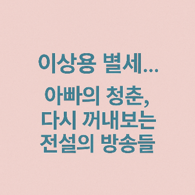 이상용 별세… 아빠의 청춘, 다시 보는 전설의 방송들