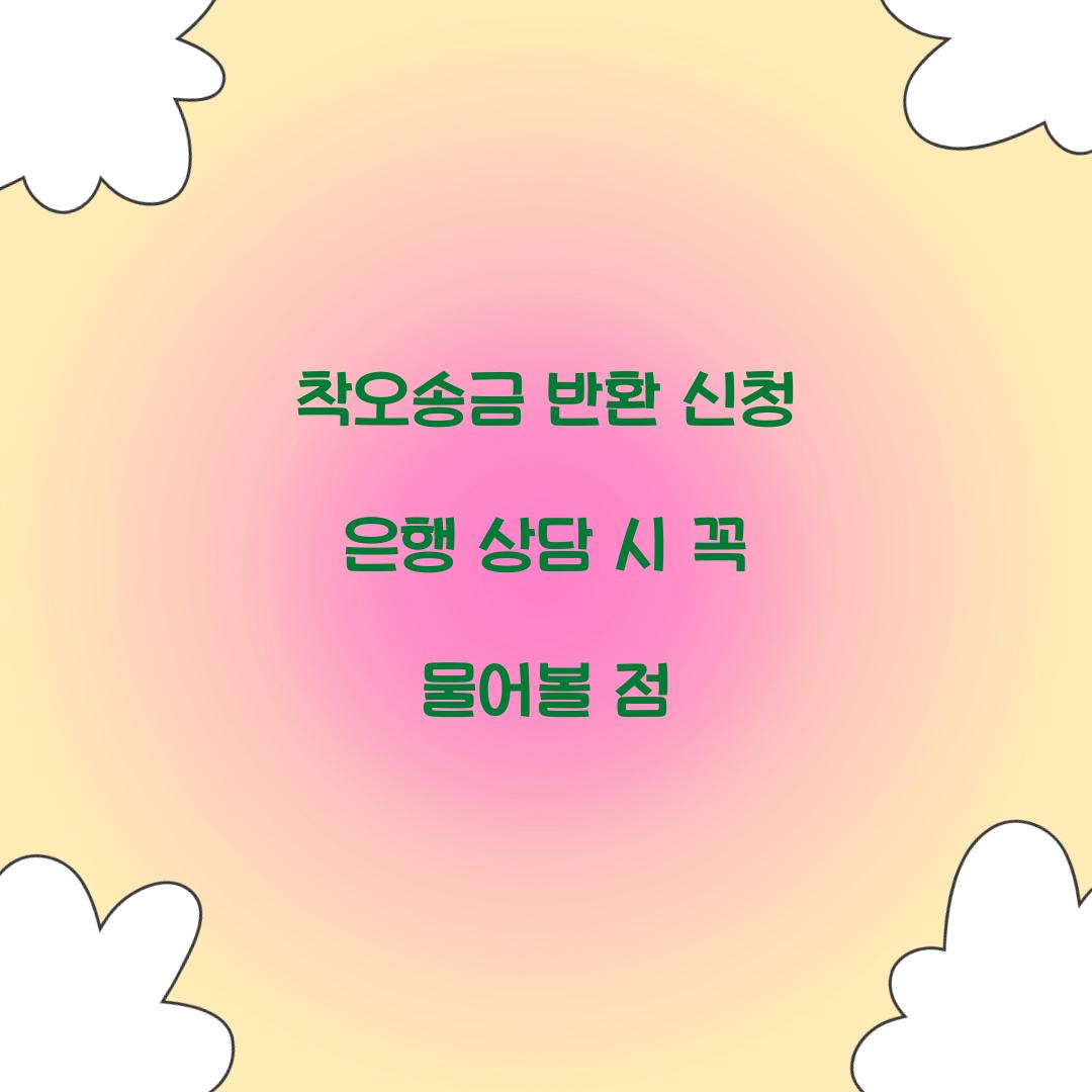 착오송금 반환 신청 은행 상담 시 꼭 물어볼 점  