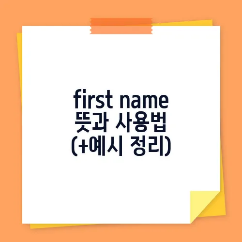 first name 뜻과 사용법 (+예시 정리)