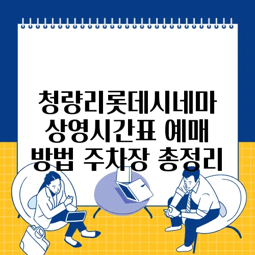 청량리롯데시네마 상영시간표 예매 방법 주차장 총정리