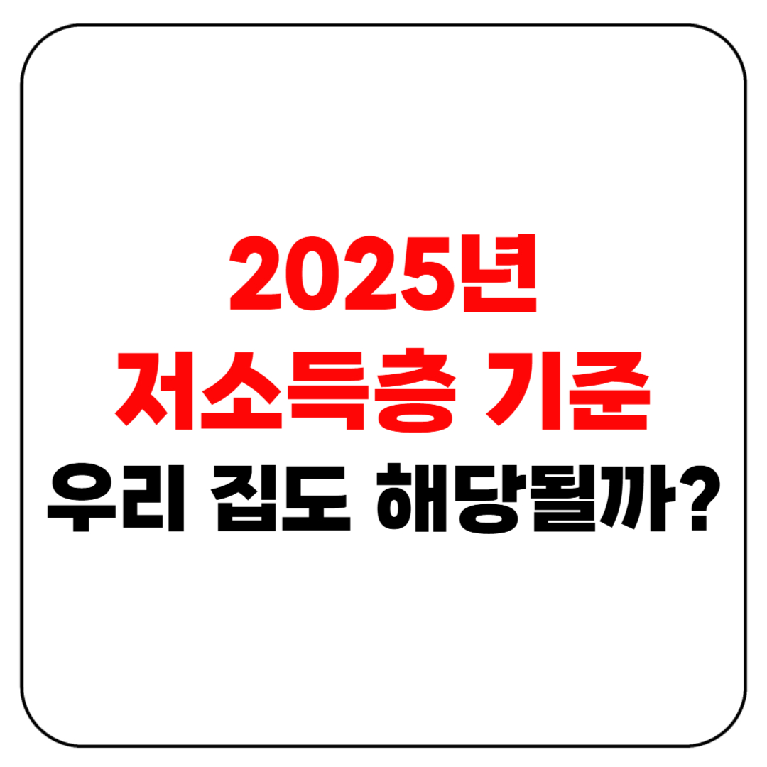 저소득층 기준, 우리 집도 해당될까?(2025년 기준)