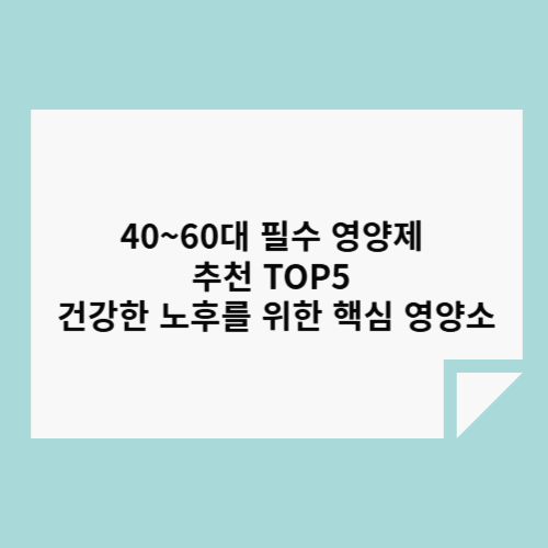 40~60대 필수 영양제 추천 TOP5 – 건강한 노후를 위한 핵심 영양소