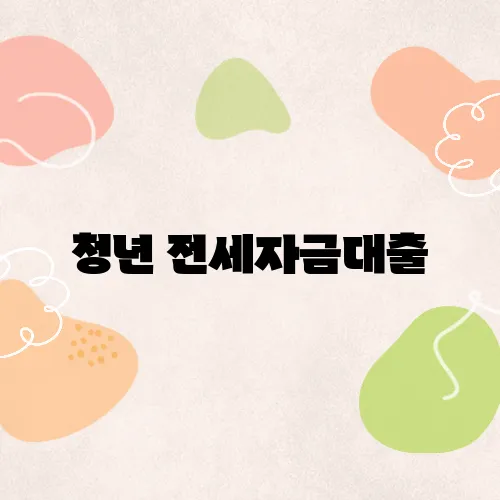 청년 전세자금대출, 2025년 최신 조건과 신청 팁 정리