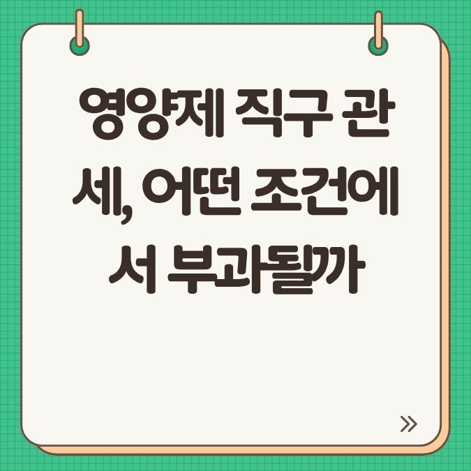 영양제 직구 관세, 어떤 조건에서 부과될까