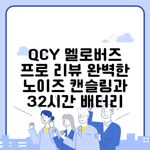 QCY 멜로버즈 프로 리뷰 완벽한 노이즈 캔슬링과 32시간 배터리