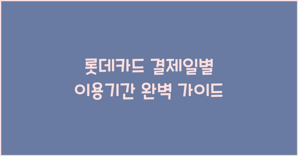 롯데카드 결제일별 이용기간