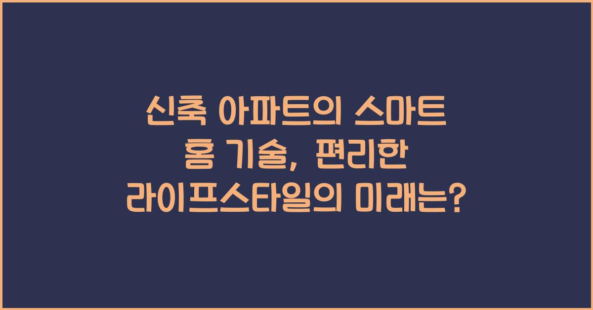 신축 아파트의 스마트 홈 기술: 편리한 라이프스타일