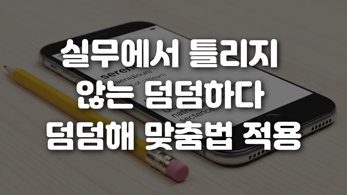 실무에서 틀리지 않는 덤덤하다 덤덤해 맞춤법 적용