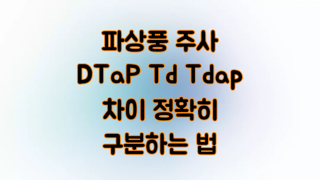 파상풍 주사 DTaP Td Tdap 차이 정확히 구분하는 법