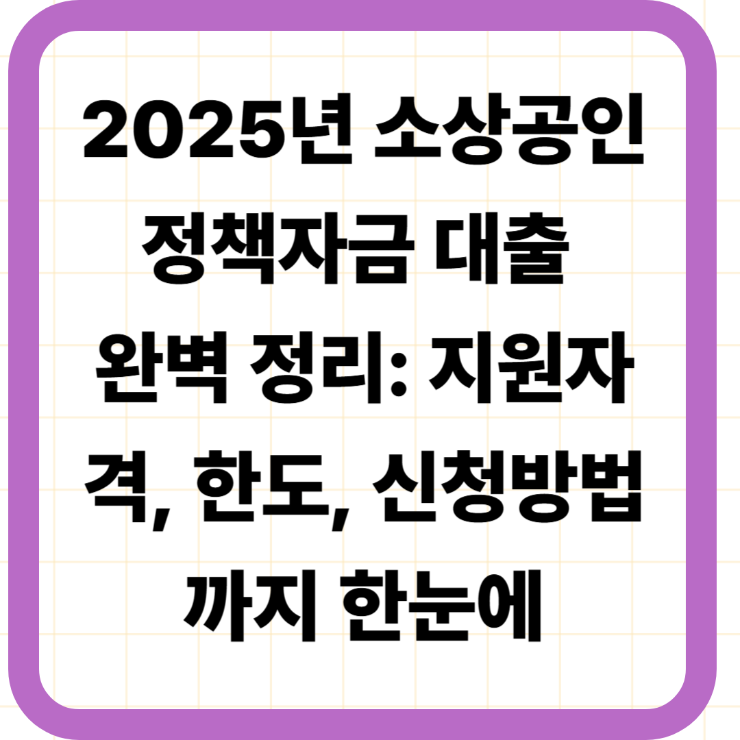 2025년 소상공인 정책자금 대출 완벽 정리: 지원자격, 한도, 신청방법까지 한눈에