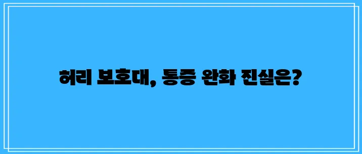 허리 보호대 통증 완화 효과, 정말 확실할까요?