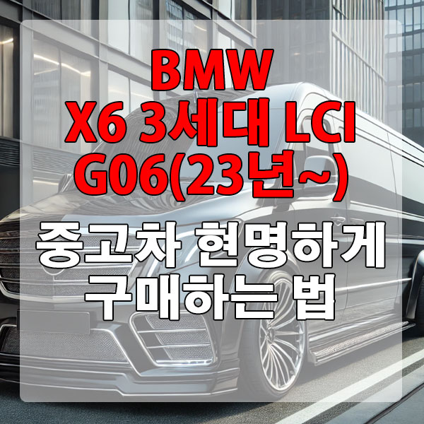 BMW X6 3세대 G06 LCI(23년~) 중고차 현명하게 구매하는 법