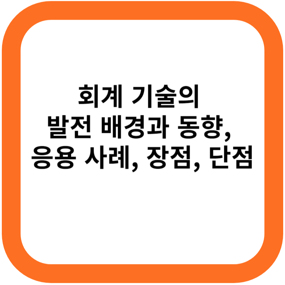회계 기술의 발전 배경과 동향, 응용 사례, 장점, 단점