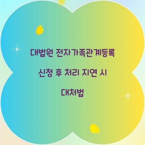 대법원 전자가족관계등록 신청 후 처리 지연 시 대처법