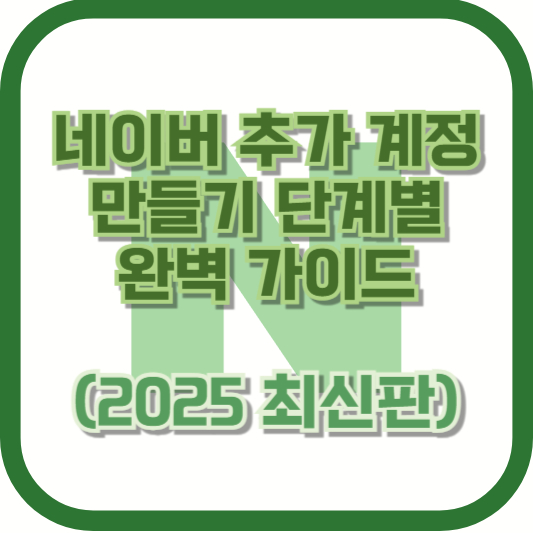 네이버 추가 계정 만들기 단계별 완벽 가이드 (2025 최신판)