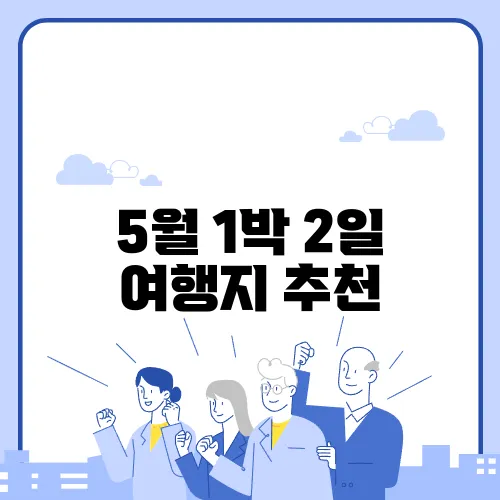 5월 1박 2일 여행지 추천