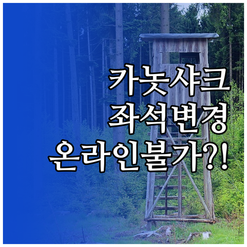 카놋샤크 좌석 변경 온라인 불가 대안..