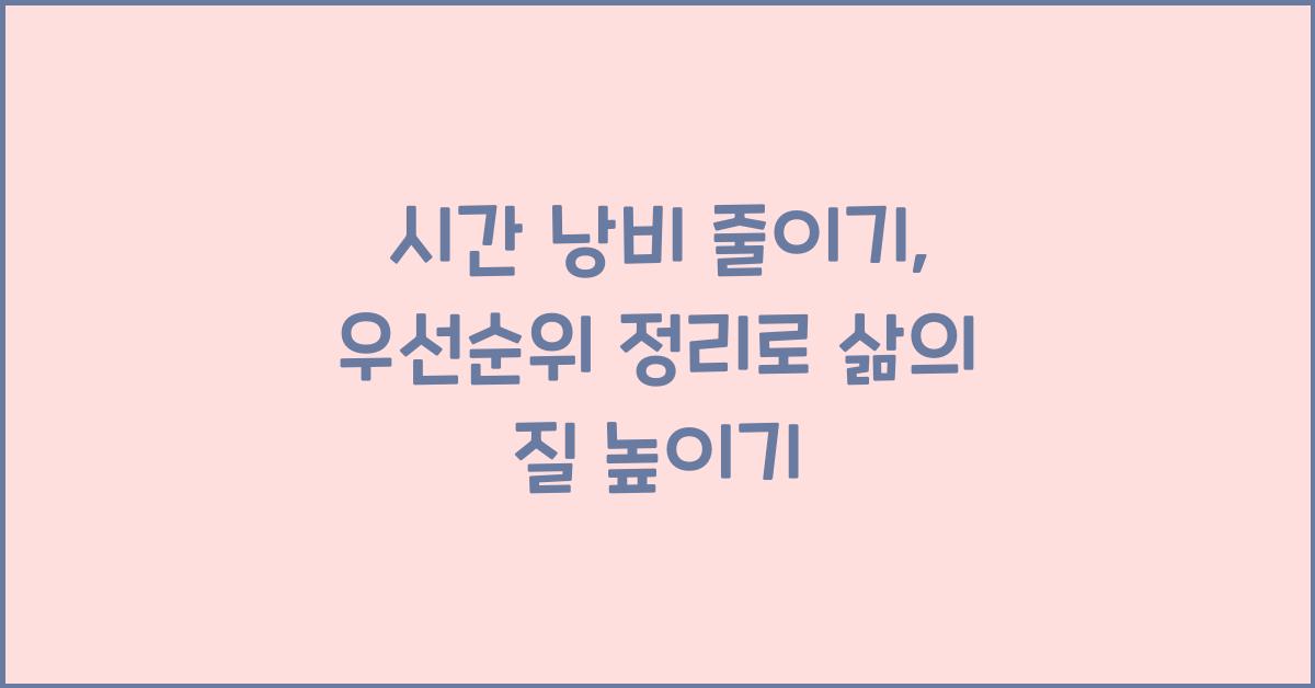 시간 낭비 줄이기, 우선순위 정리