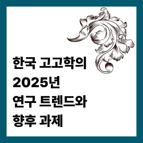 한국 고고학의 2025년 연구 트렌드와 향후 과제