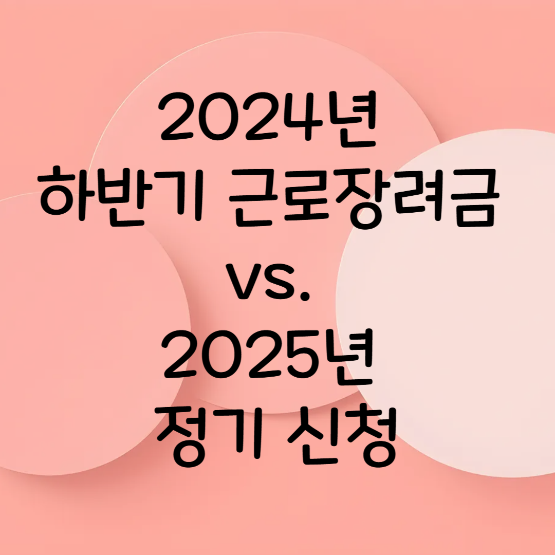 2024년 하반기 근로장려금 vs. 2025년 정기 신청