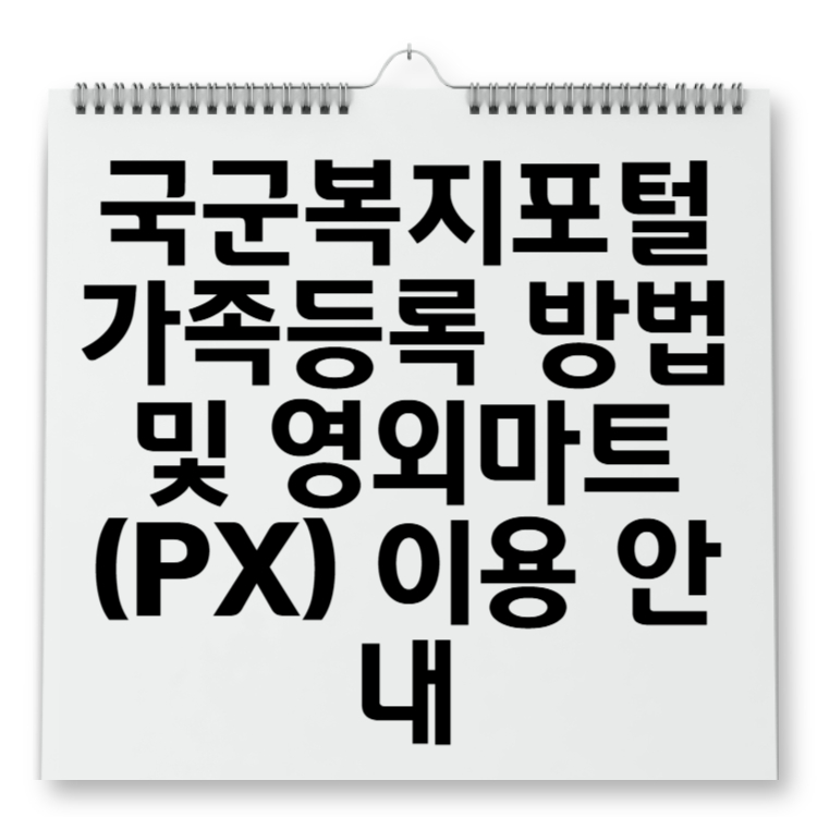 국군복지포털 가족등록 방법 및 영외마트(PX) 이용 안내