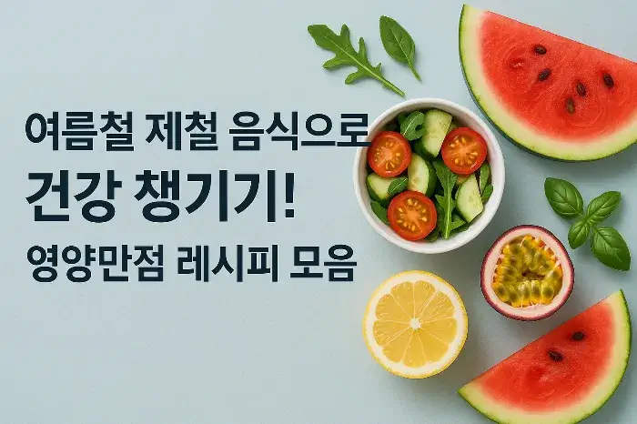 여름철 제철 음식으로 건강 챙기기! 영양만점 레시피 모음