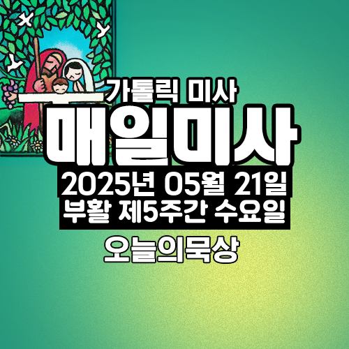 2025년 5월 21일 매일미사 부활 제5주간 수요일 오늘의 묵상