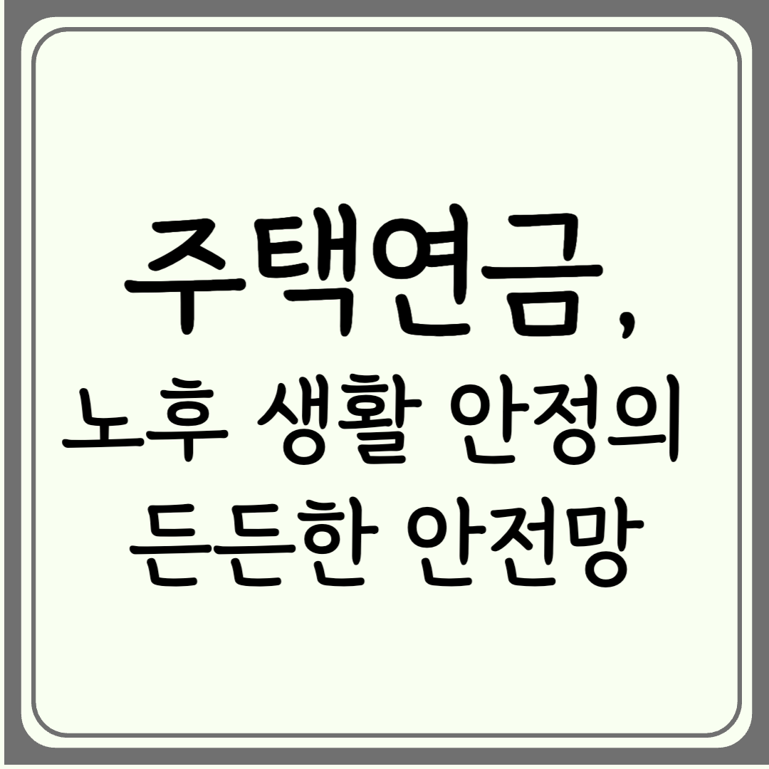 주택연금, 노후 생활 안정의 든든한 안전망