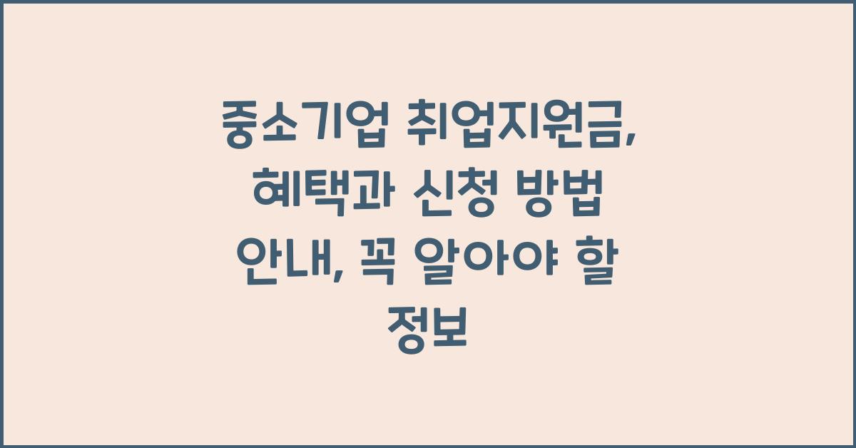 중소기업 취업지원금: 혜택과 신청 방법 안내