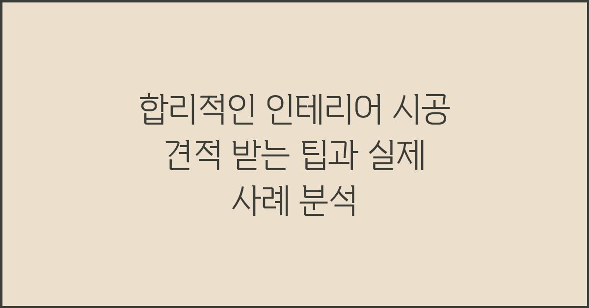합리적인 인테리어 시공 견적 받는 팁
