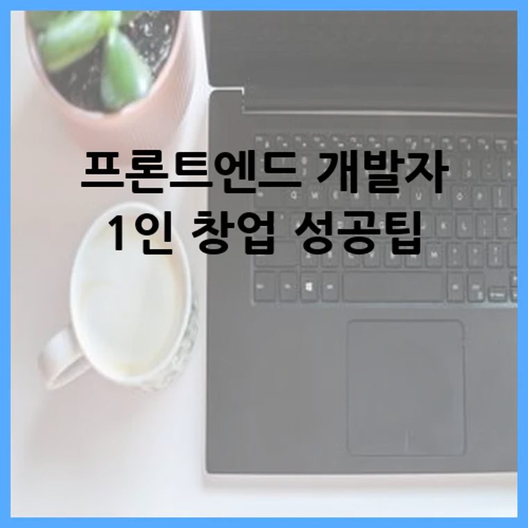 프론트엔드 개발자 1인 창업 성공팁