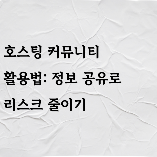 호스팅 커뮤니티 활용법: 정보 공유로 리스크 줄이기