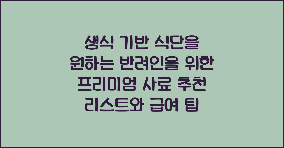 생식 기반 식단을 원하는 반려인을 위한 프리미엄 사료 추천 리스트