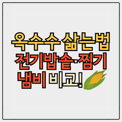 옥수수 삶는법, 전기밥솥 찜기 냄비 비교! 꿀팁까지 총정리