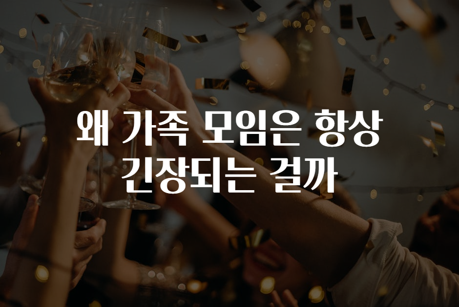 왜 가족 모임은 항상 긴장되는 걸까 왜 가족 모임은 항상 긴장되는 걸까