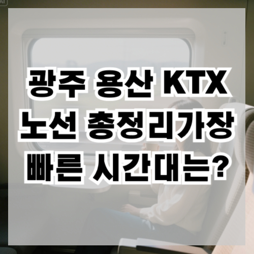광주 용산 KTX 노선 총정리 가장 빠른 시간대는?