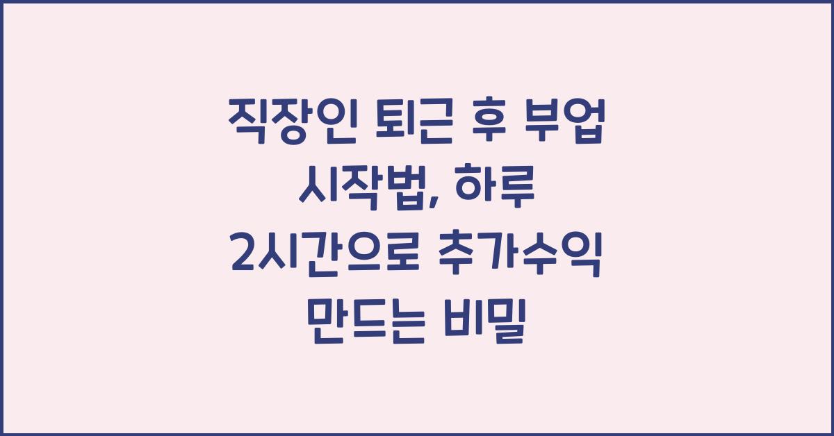 직장인 퇴근 후 부업 시작법, 하루 2시간으로 추가수익 만드는 비밀